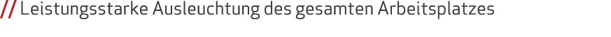    Leistungsstarke Ausleuchtung des gesamten Arbeitsplatzes