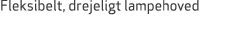Fleksibelt, drejeligt lampehoved