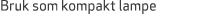 Bruk som kompakt lampe