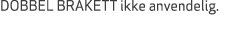 DOBBEL BRAKETT ikke anvendelig.
