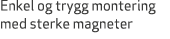 Enkel og trygg montering med sterke magneter