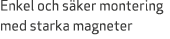 Enkel och s ker montering med starka magneter