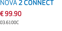 NOVA 2 CONNECT € 99.90 03.6100C 
