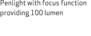 Penlight with focus function providing 100 lumen