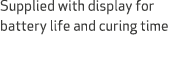 Supplied with display for battery life and curing time