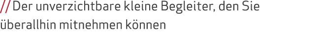 // Der unverzichtbare kleine Begleiter, den Sie berallhin mitnehmen k nnen