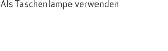 Als Taschenlampe verwenden