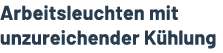 Arbeitsleuchten mit unzureichender K hlung 
