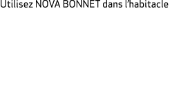 Utilisez NOVA BONNET dans l’habitacle